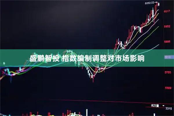 盛鹏智投 指数编制调整对市场影响