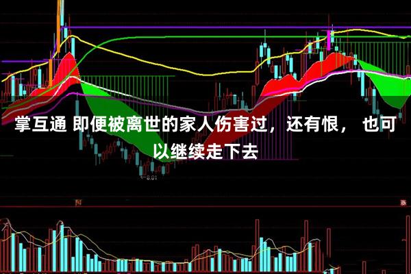 掌互通 即便被离世的家人伤害过，还有恨， 也可以继续走下去