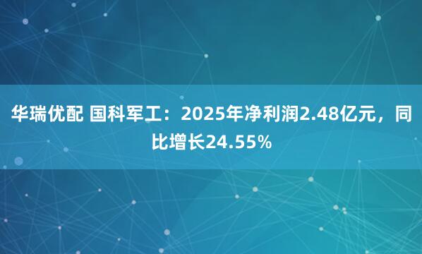华瑞优配 国科军工：2025年净利润2.48亿元，同比增长24.55%