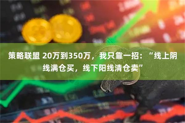 策略联盟 20万到350万，我只靠一招：“线上阴线满仓买，线下阳线清仓卖”