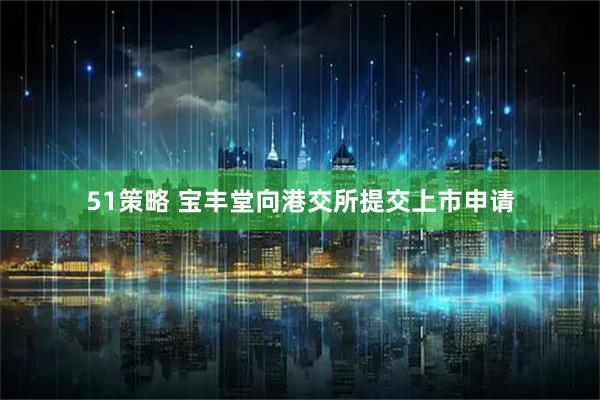 51策略 宝丰堂向港交所提交上市申请