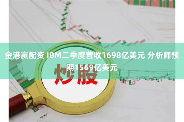 金港赢配资 IBM二季度营收1698亿美元 分析师预期1569亿美元