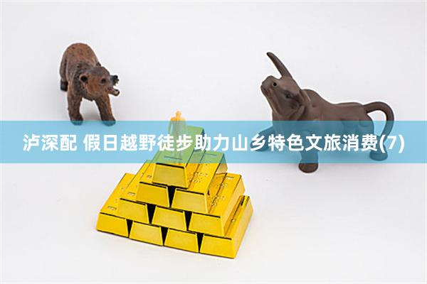 泸深配 假日越野徒步助力山乡特色文旅消费(7)
